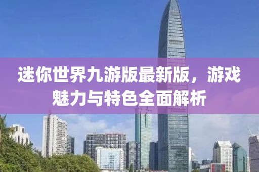 迷你世界九游版最新版，游戏魅力与特色全面解析