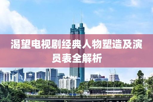 渴望电视剧经典人物塑造及演员表全解析