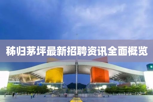 秭归茅坪最新招聘资讯全面概览