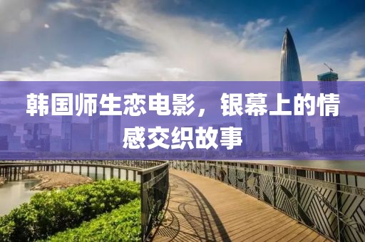 韩国师生恋电影，银幕上的情感交织故事