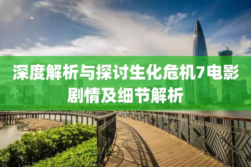 深度解析与探讨生化危机7电影剧情及细节解析