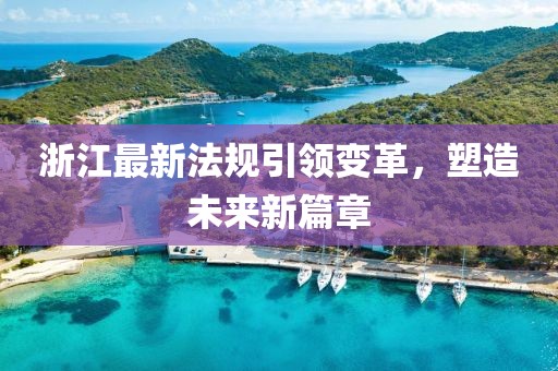 浙江最新法规引领变革，塑造未来新篇章