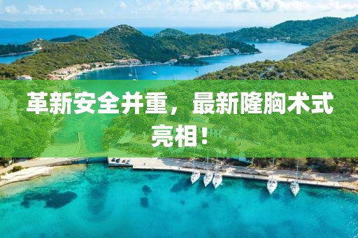 革新安全并重，最新隆胸术式亮相！