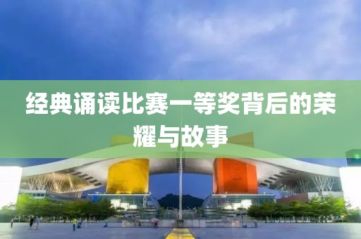 经典诵读比赛一等奖背后的荣耀与故事