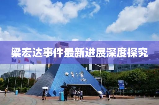 梁宏达事件最新进展深度探究