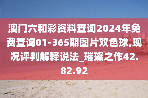 澳门六和彩资料查询2024年免费查询01-365期图片双色球,现况评判解释说法_璀璨之作42.82.92