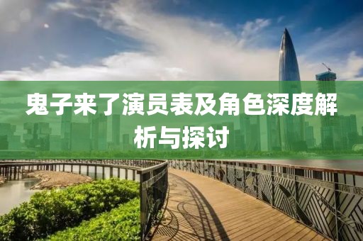 鬼子来了演员表及角色深度解析与探讨