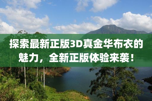 探索最新正版3D真金华布衣的魅力，全新正版体验来袭！