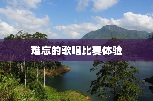 难忘的歌唱比赛体验
