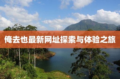 俺去也最新网址探索与体验之旅