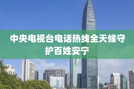 中央电视台电话热线全天候守护百姓安宁