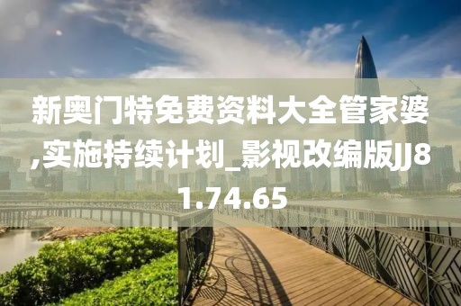 新奥门特免费资料大全管家婆,实施持续计划_影视改编版JJ81.74.65