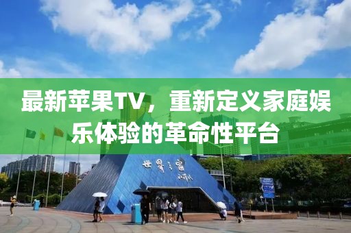 最新苹果TV，重新定义家庭娱乐体验的革命性平台