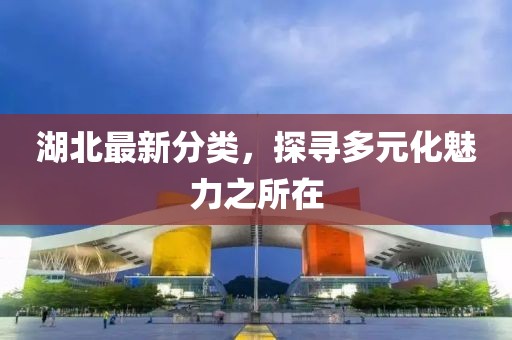湖北最新分类，探寻多元化魅力之所在