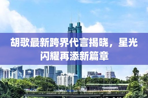 胡歌最新跨界代言揭晓，星光闪耀再添新篇章