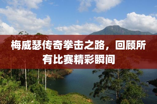 梅威瑟传奇拳击之路，回顾所有比赛精彩瞬间