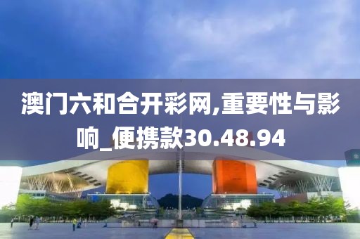 澳门六和合开彩网,重要性与影响_便携款30.48.94
