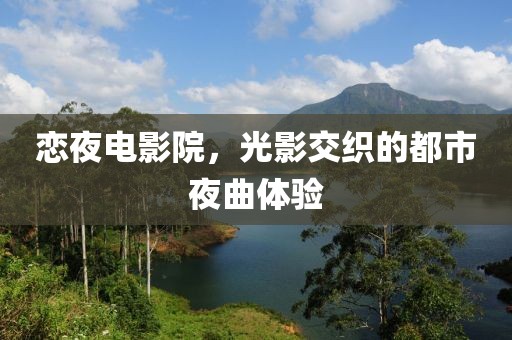 恋夜电影院，光影交织的都市夜曲体验