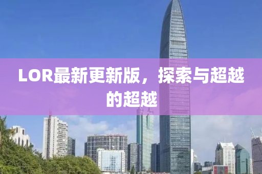 LOR最新更新版，探索与超越的超越