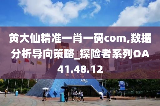 黄大仙精准一肖一码com,数据分析导向策略_探险者系列OA41.48.12