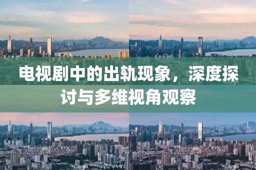 电视剧中的出轨现象，深度探讨与多维视角观察