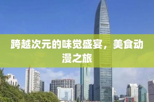 跨越次元的味觉盛宴，美食动漫之旅