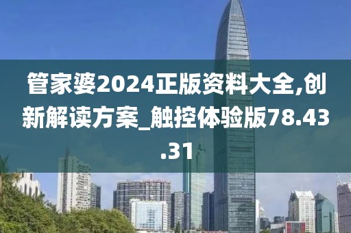 管家婆2024正版资料大全,创新解读方案_触控体验版78.43.31