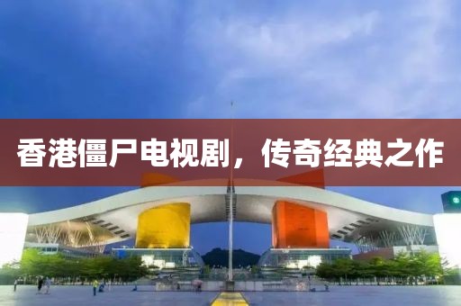 香港僵尸电视剧，传奇经典之作
