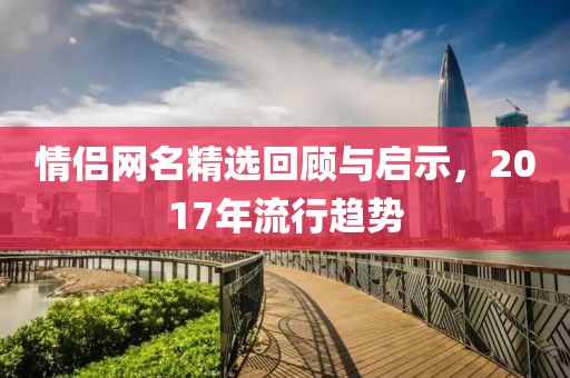 情侣网名精选回顾与启示，2017年流行趋势