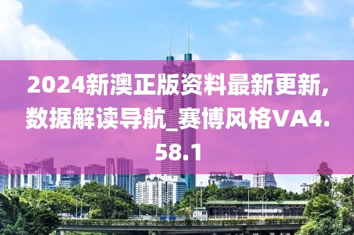 2024新澳正版资料最新更新,数据解读导航_赛博风格VA4.58.1