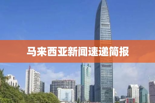 马来西亚新闻速递简报