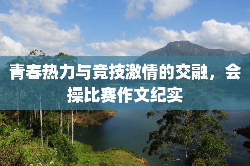 青春热力与竞技激情的交融，会操比赛作文纪实