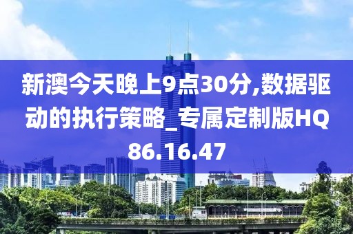 新澳今天晚上9点30分,数据驱动的执行策略_专属定制版HQ86.16.47