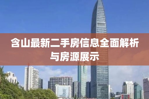 含山最新二手房信息全面解析与房源展示