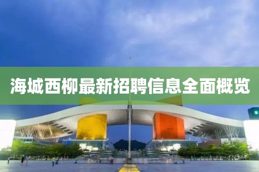海城西柳最新招聘信息全面概览