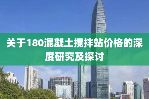 关于180混凝土搅拌站价格的深度研究及探讨