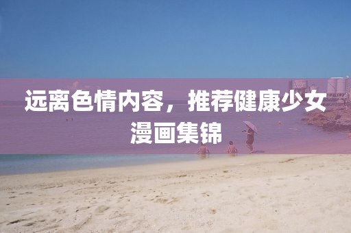 远离色情内容，推荐健康少女漫画集锦
