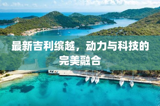 最新吉利缤越，动力与科技的完美融合
