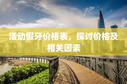 活动假牙价格表，探讨价格及相关因素