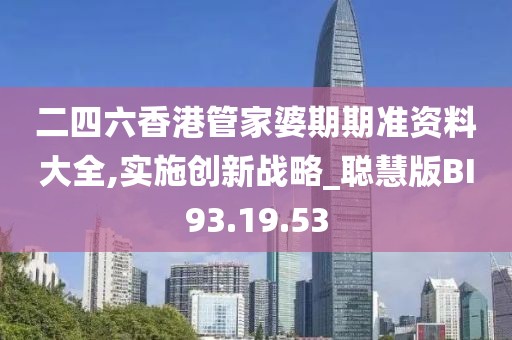 二四六香港管家婆期期准资料大全,实施创新战略_聪慧版BI93.19.53