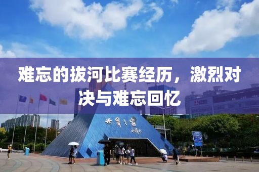 难忘的拔河比赛经历，激烈对决与难忘回忆