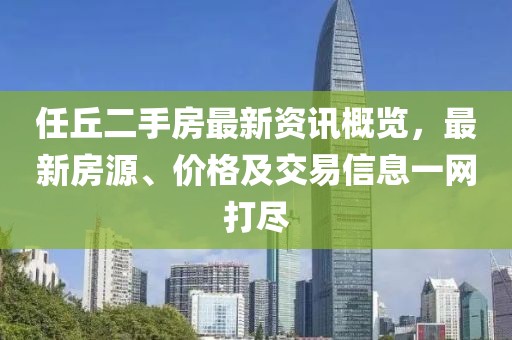 任丘二手房最新资讯概览，最新房源、价格及交易信息一网打尽