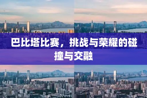巴比塔比赛，挑战与荣耀的碰撞与交融