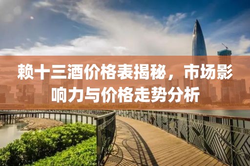 赖十三酒价格表揭秘，市场影响力与价格走势分析