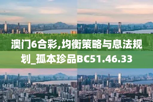 澳门6合彩,均衡策略与息法规划_孤本珍品BC51.46.33