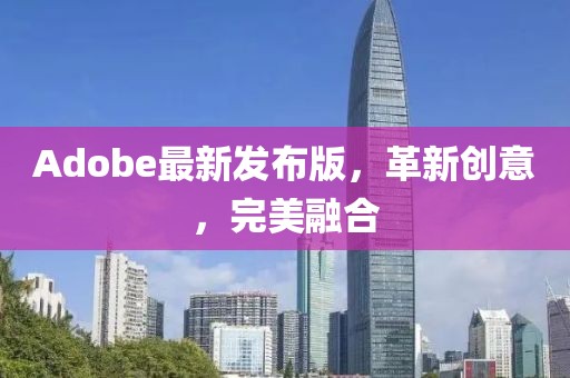 Adobe最新发布版，革新创意，完美融合