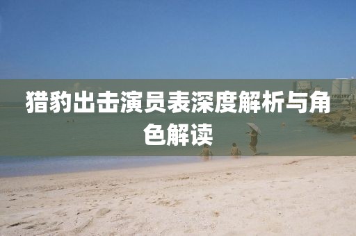 猎豹出击演员表深度解析与角色解读