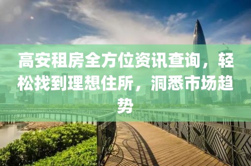 高安租房全方位资讯查询，轻松找到理想住所，洞悉市场趋势
