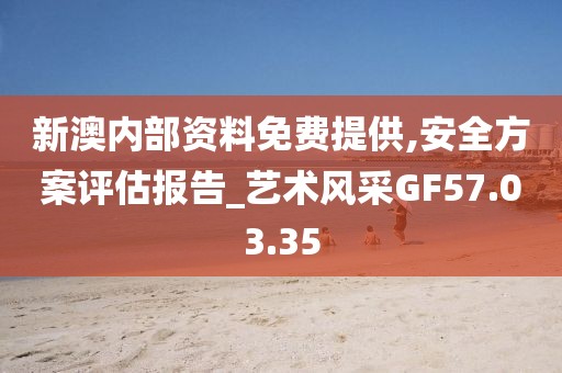 新澳内部资料免费提供,安全方案评估报告_艺术风采GF57.03.35