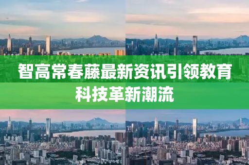 智高常春藤最新资讯引领教育科技革新潮流